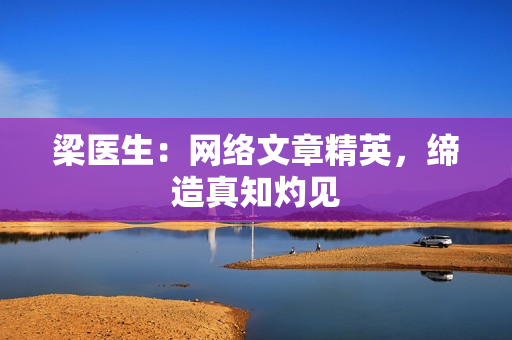 梁医生：网络文章精英，缔造真知灼见