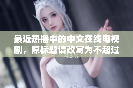 最近热播中的中文在线电视剧，原标题请改写为不超过50字的新标题