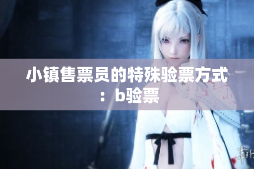 小镇售票员的特殊验票方式：b验票