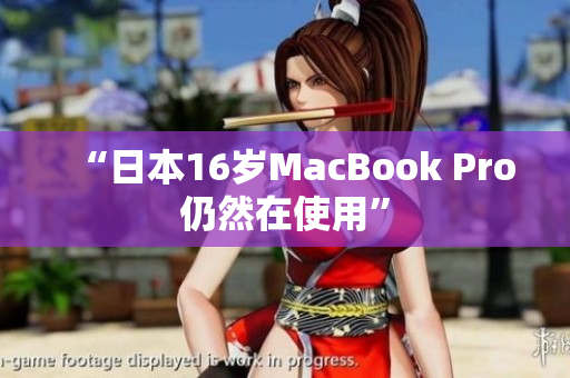 “日本16岁MacBook Pro仍然在使用”