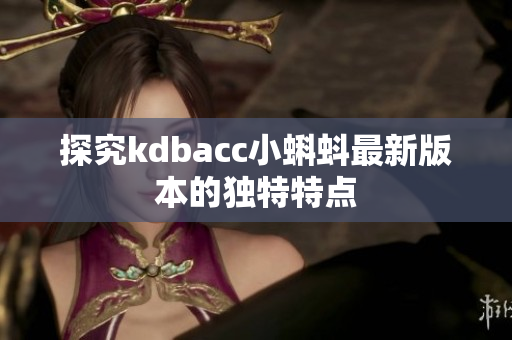 探究kdbacc小蝌蚪最新版本的独特特点