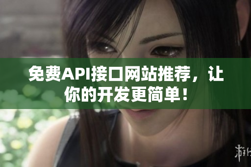 免费API接口网站推荐，让你的开发更简单！