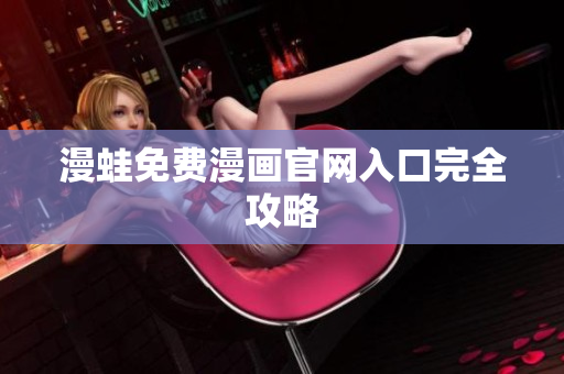 漫蛙免费漫画官网入口完全攻略