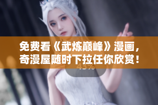 免费看《武炼巅峰》漫画，奇漫屋随时下拉任你欣赏！