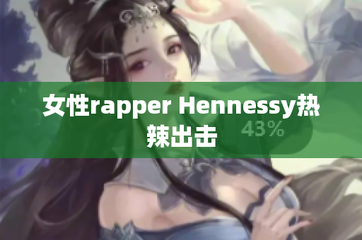 女性rapper Hennessy热辣出击