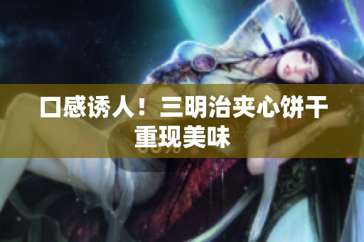 口感诱人！三明治夹心饼干重现美味