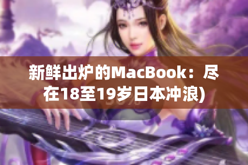 新鲜出炉的MacBook：尽在18至19岁日本冲浪)