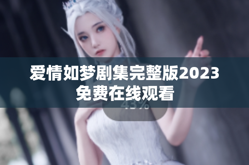 爱情如梦剧集完整版2023免费在线观看