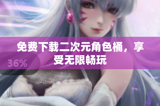 免费下载二次元角色桶，享受无限畅玩