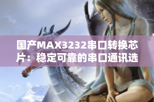 国产MAX3232串口转换芯片：稳定可靠的串口通讯选择
