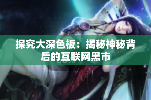 探究大深色板：揭秘神秘背后的互联网黑市