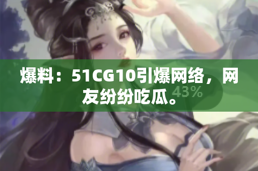 爆料：51CG10引爆网络，网友纷纷吃瓜。