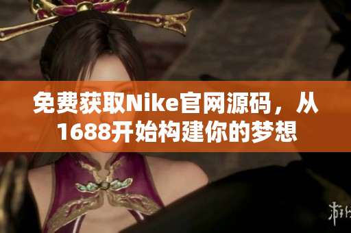 免费获取Nike官网源码，从1688开始构建你的梦想