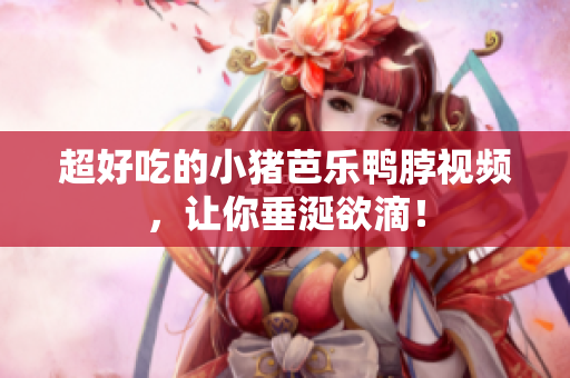 超好吃的小猪芭乐鸭脖视频，让你垂涎欲滴！