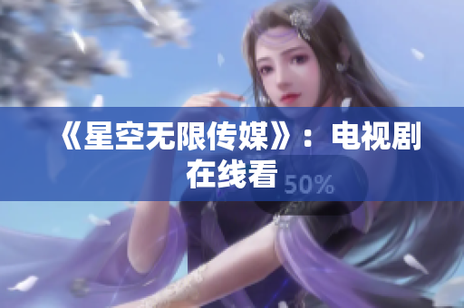 《星空无限传媒》：电视剧在线看