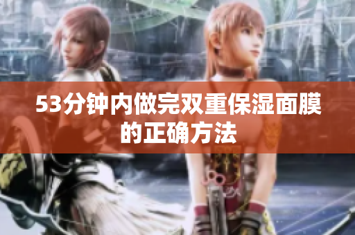 53分钟内做完双重保湿面膜的正确方法