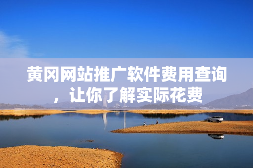黄冈网站推广软件费用查询，让你了解实际花费