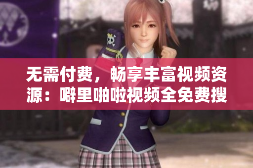 无需付费，畅享丰富视频资源：噼里啪啦视频全免费搜罗