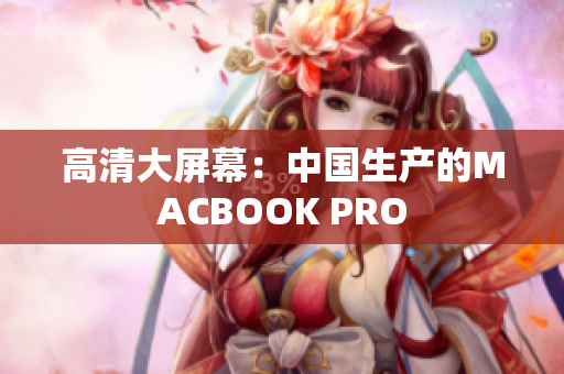 高清大屏幕：中国生产的MACBOOK PRO