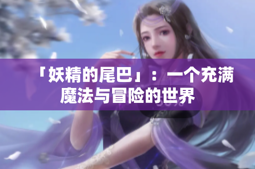 「妖精的尾巴」：一个充满魔法与冒险的世界
