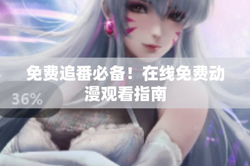 免费追番必备！在线免费动漫观看指南