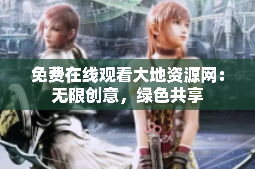 免费在线观看大地资源网：无限创意，绿色共享