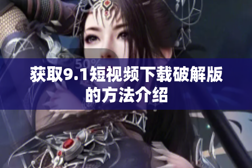 获取9.1短视频下载破解版的方法介绍
