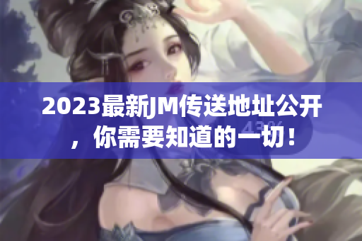 2023最新JM传送地址公开，你需要知道的一切！