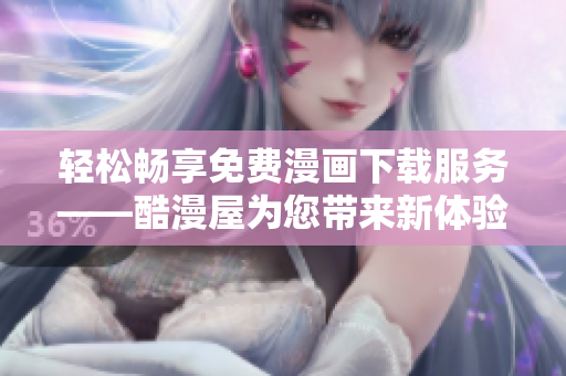 轻松畅享免费漫画下载服务——酷漫屋为您带来新体验