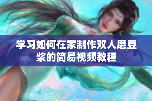 学习如何在家制作双人磨豆浆的简易视频教程