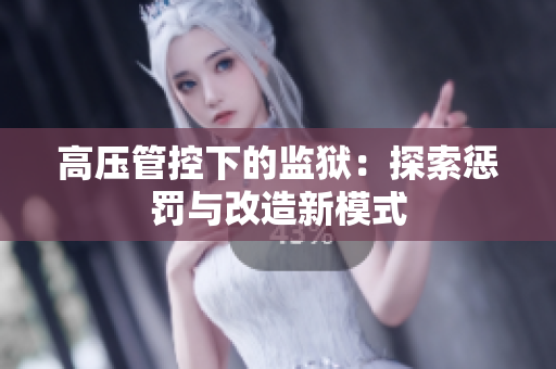 高压管控下的监狱：探索惩罚与改造新模式