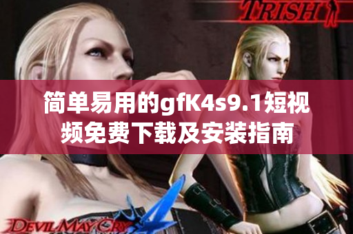 简单易用的gfK4s9.1短视频免费下载及安装指南