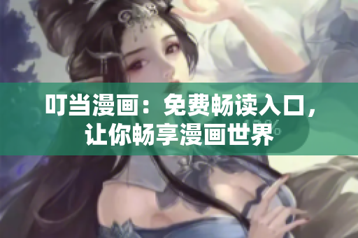 叮当漫画：免费畅读入口，让你畅享漫画世界