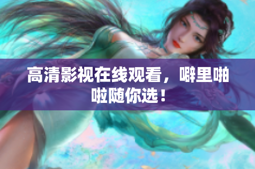 高清影视在线观看，噼里啪啦随你选！
