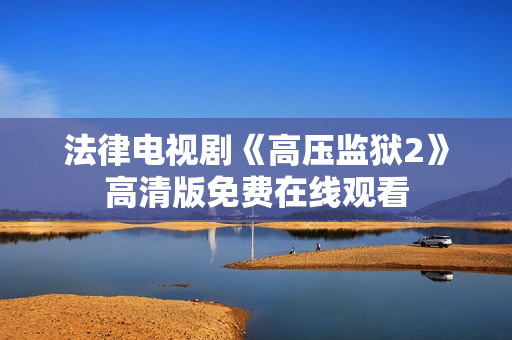 法律电视剧《高压监狱2》高清版免费在线观看