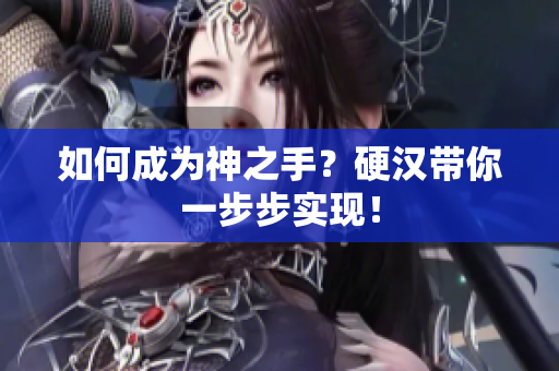 如何成为神之手？硬汉带你一步步实现！