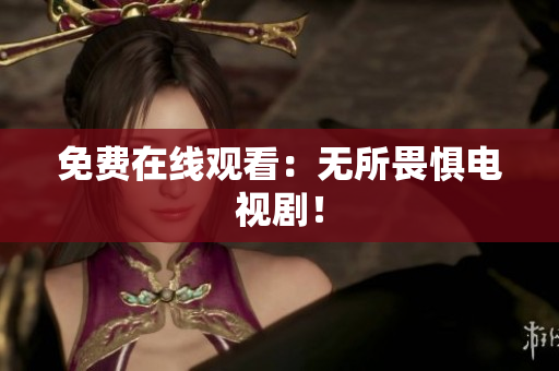 免费在线观看：无所畏惧电视剧！