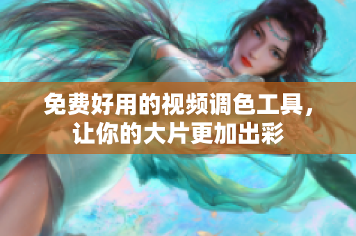 免费好用的视频调色工具，让你的大片更加出彩