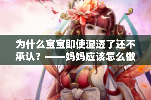 为什么宝宝即使湿透了还不承认？——妈妈应该怎么做？