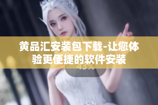 黄品汇安装包下载-让您体验更便捷的软件安装