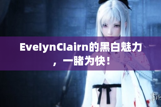 EveIynCIairn的黑白魅力，一睹为快！