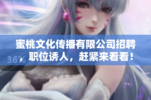 蜜桃文化传播有限公司招聘，职位诱人，赶紧来看看！