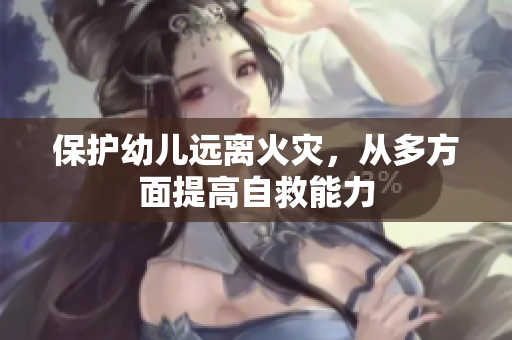 保护幼儿远离火灾，从多方面提高自救能力