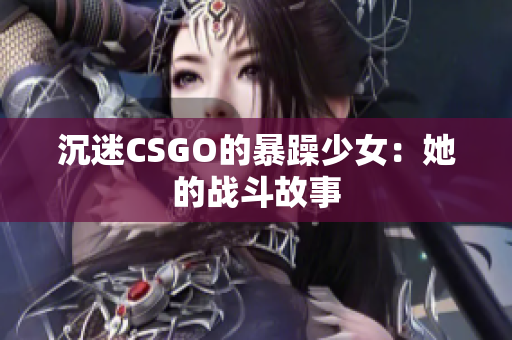 沉迷CSGO的暴躁少女：她的战斗故事