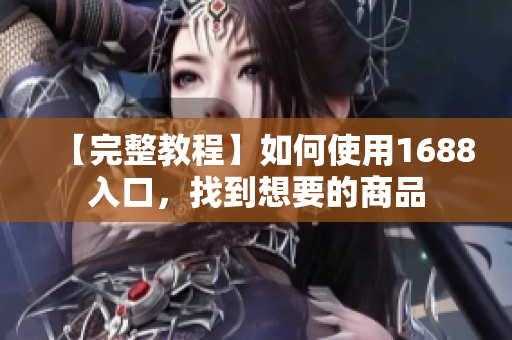 【完整教程】如何使用1688入口，找到想要的商品