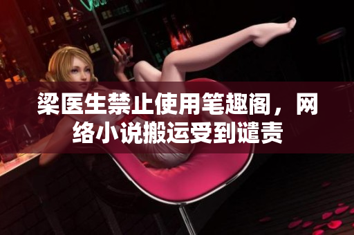梁医生禁止使用笔趣阁，网络小说搬运受到谴责