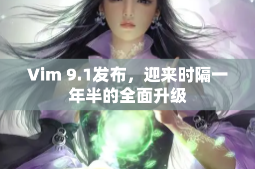 Vim 9.1发布，迎来时隔一年半的全面升级