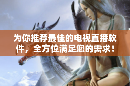 为你推荐最佳的电视直播软件，全方位满足您的需求！
