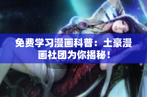 免费学习漫画科普：土豪漫画社团为你揭秘！