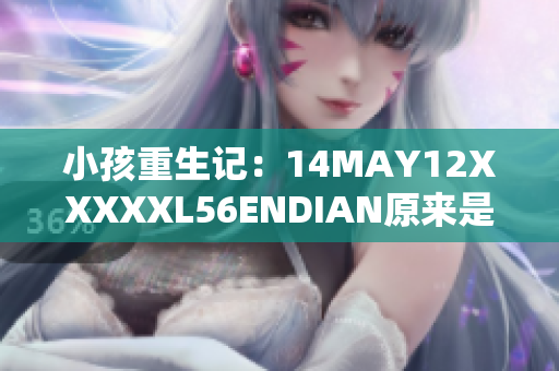 小孩重生记：14MAY12XXXXXL56ENDIAN原来是什么？